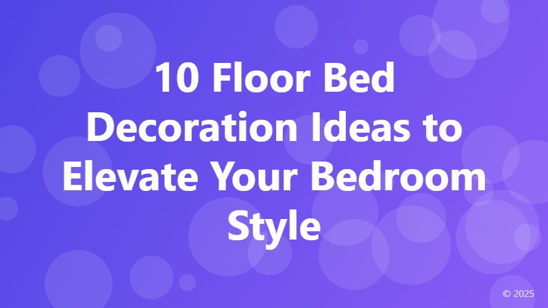 10 Floor Bed Decoration Ideas to Elevate Your Bedroom Style