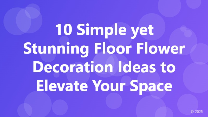 10 Simple yet Stunning Floor Flower Decoration Ideas to Elevate Your Space