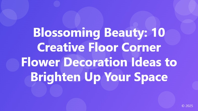 Blossoming Beauty: 10 Creative Floor Corner Flower Decoration Ideas to Brighten Up Your Space
