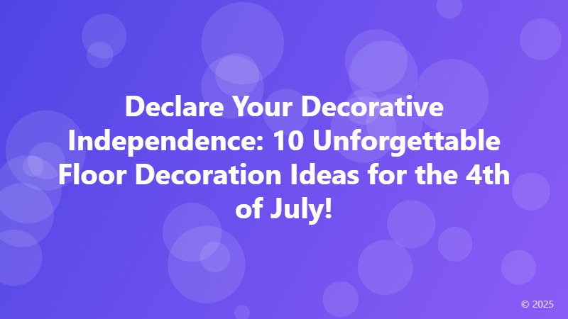 Declare Your Decorative Independence: 10 Unforgettable Floor Decoration Ideas for the 4th of July!