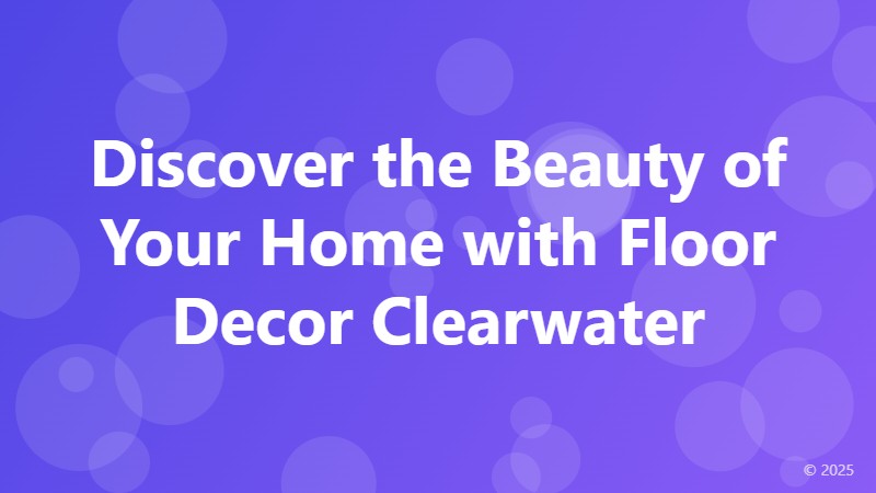 Discover the Beauty of Your Home with Floor Decor Clearwater