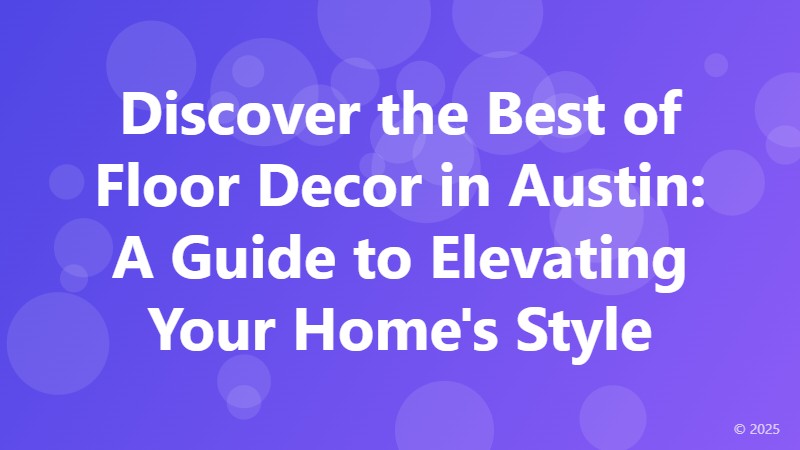 Discover the Best of Floor Decor in Austin: A Guide to Elevating Your Home's Style