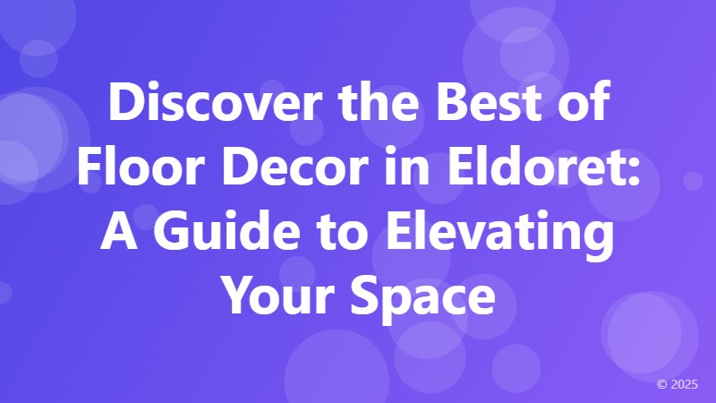 Discover the Best of Floor Decor in Eldoret: A Guide to Elevating Your Space