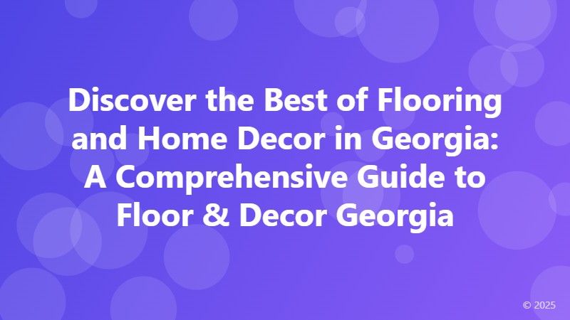 Discover the Best of Flooring and Home Decor in Georgia: A Comprehensive Guide to Floor & Decor Georgia