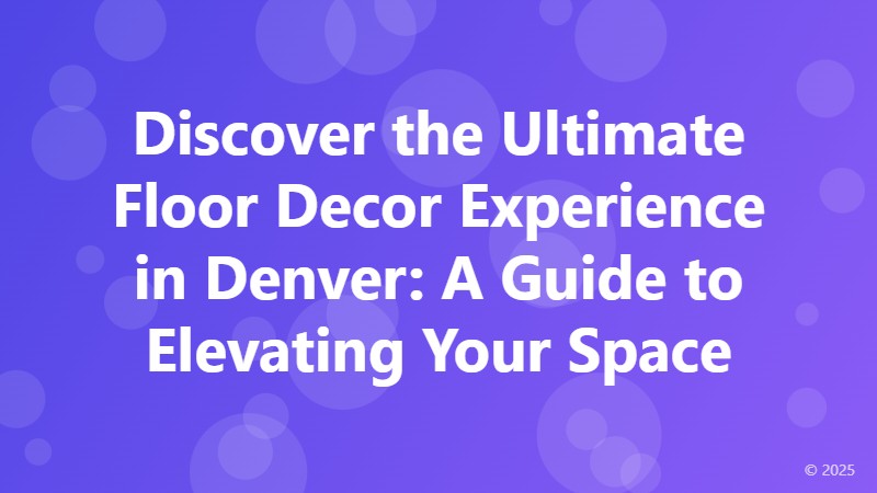 Discover the Ultimate Floor Decor Experience in Denver: A Guide to Elevating Your Space