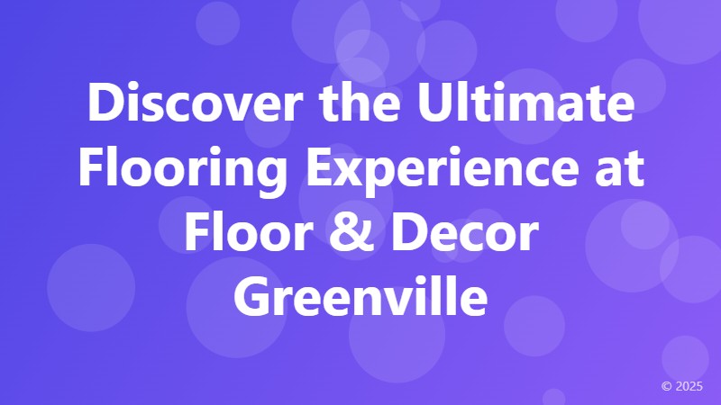 Discover the Ultimate Flooring Experience at Floor & Decor Greenville