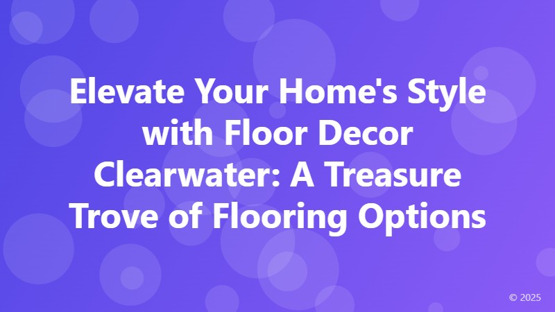 Elevate Your Home's Style with Floor Decor Clearwater: A Treasure Trove of Flooring Options