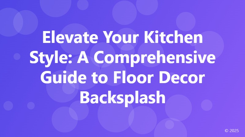 Elevate Your Kitchen Style: A Comprehensive Guide to Floor Decor Backsplash