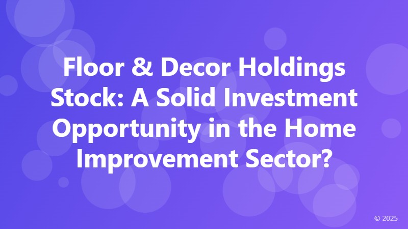 Floor & Decor Holdings Stock: A Solid Investment Opportunity in the Home Improvement Sector?