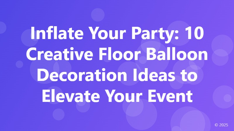 Inflate Your Party: 10 Creative Floor Balloon Decoration Ideas to Elevate Your Event