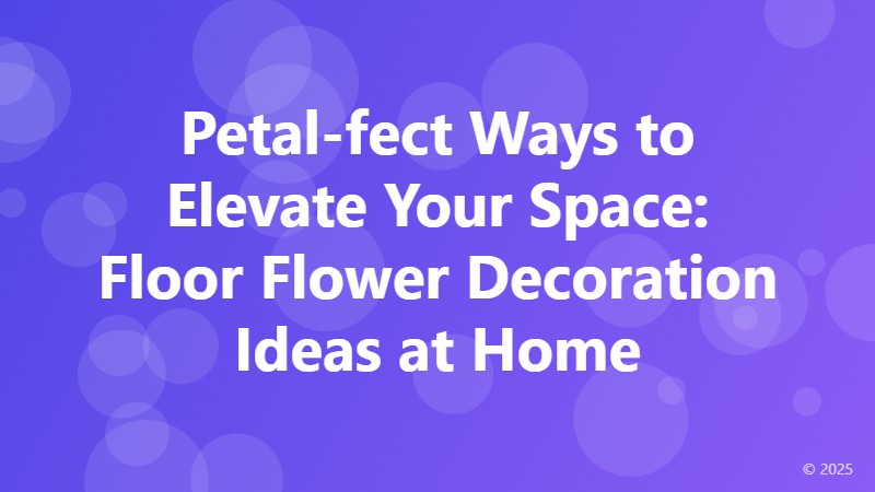 Petal-fect Ways to Elevate Your Space: Floor Flower Decoration Ideas at Home