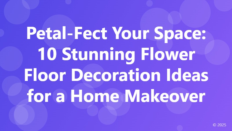 Petal-Fect Your Space: 10 Stunning Flower Floor Decoration Ideas for a Home Makeover