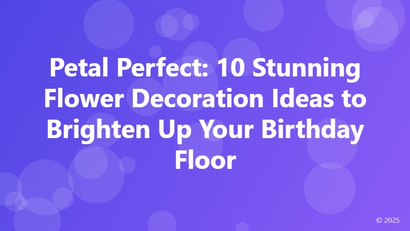 Petal Perfect: 10 Stunning Flower Decoration Ideas to Brighten Up Your Birthday Floor