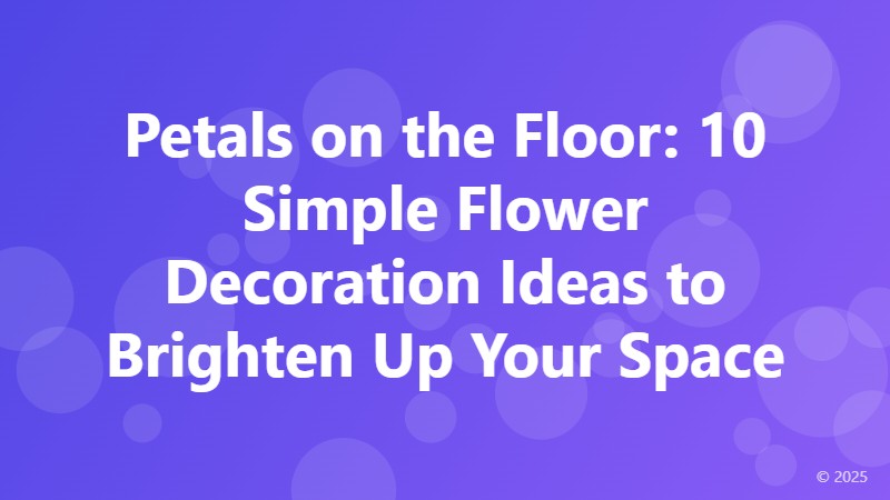 Petals on the Floor: 10 Simple Flower Decoration Ideas to Brighten Up Your Space
