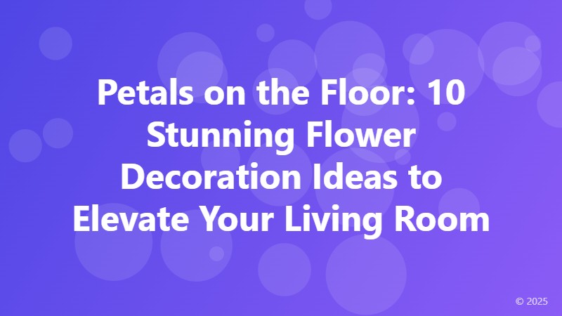 Petals on the Floor: 10 Stunning Flower Decoration Ideas to Elevate Your Living Room