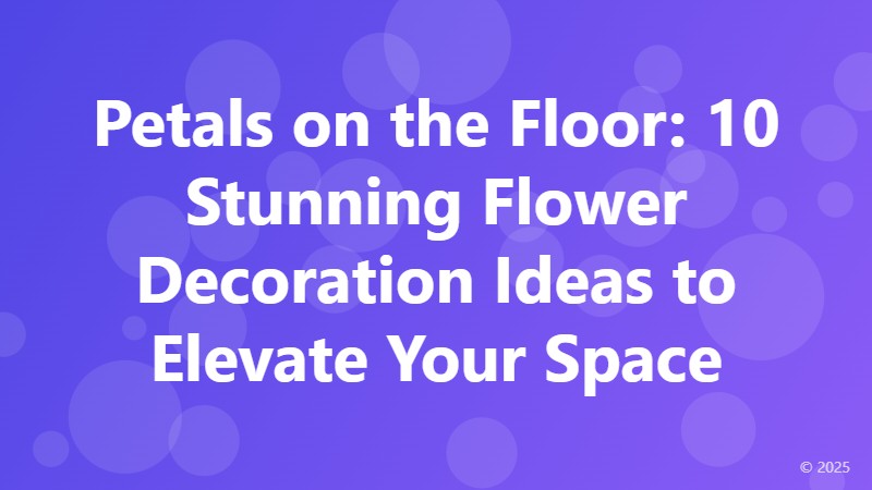 Petals on the Floor: 10 Stunning Flower Decoration Ideas to Elevate Your Space