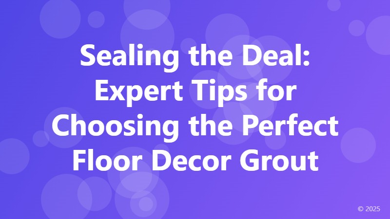 Sealing the Deal: Expert Tips for Choosing the Perfect Floor Decor Grout