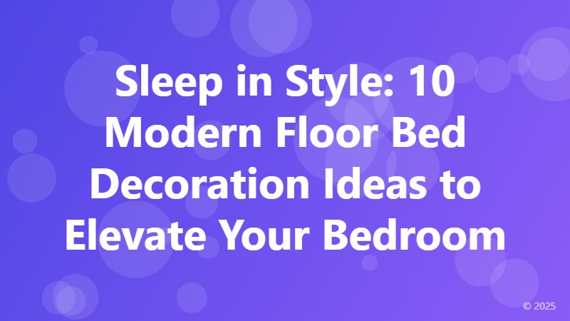 Sleep in Style: 10 Modern Floor Bed Decoration Ideas to Elevate Your Bedroom
