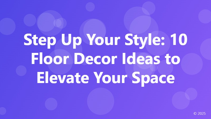 Step Up Your Style: 10 Floor Decor Ideas to Elevate Your Space