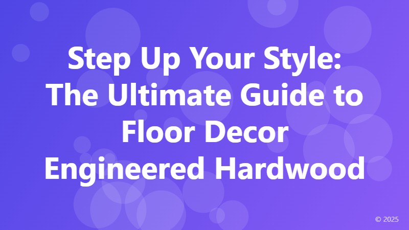 Step Up Your Style: The Ultimate Guide to Floor Decor Engineered Hardwood