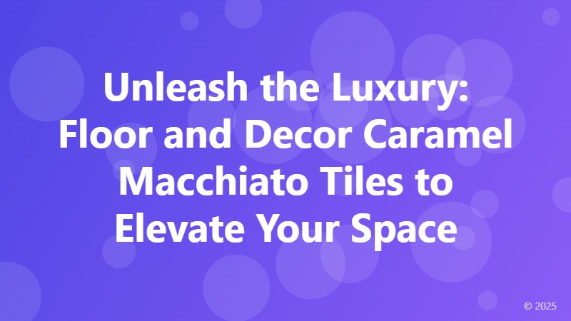Unleash the Luxury: Floor and Decor Caramel Macchiato Tiles to Elevate Your Space