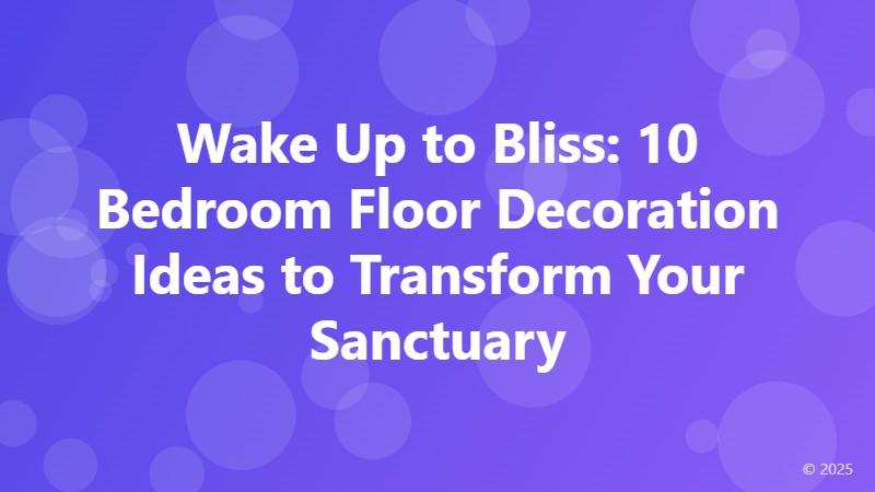 Wake Up to Bliss: 10 Bedroom Floor Decoration Ideas to Transform Your Sanctuary